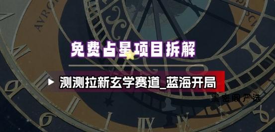 免费占星项目拆解_测测拉新玄学赛道，蓝海开局-HeiMiGe