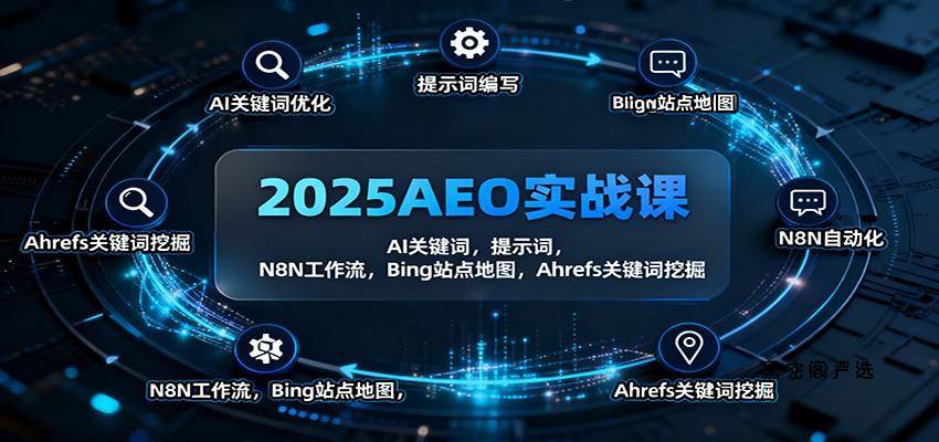 2025AEO实战课：AI关键词，提示词，N8N工作流，Bing站点地图，Ahrefs关键词挖掘-HeiMiGe