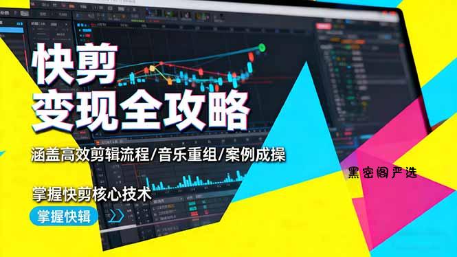 快剪变现全攻略：涵盖高效剪辑流程/音乐重组/案例实操，掌握快剪核心技术-HeiMiGe