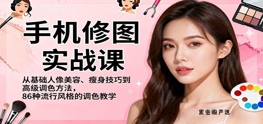手机修图实战课，从基础人像美容、瘦身技巧到高级调色方法，86种流行风格的调色教学-HeiMiGe