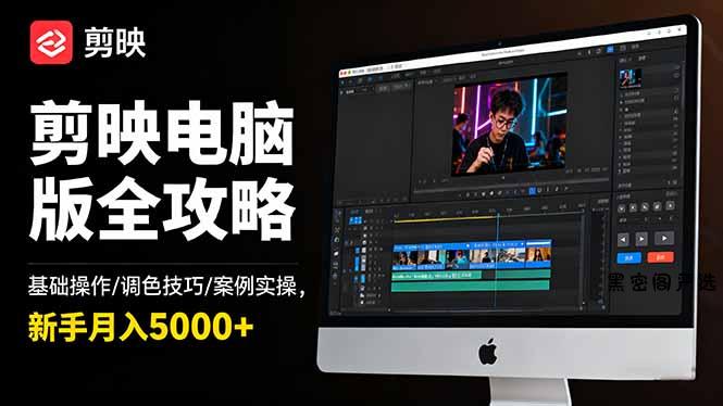 剪映电脑版全攻略：基础操作/调色技巧/案例实操，新手月入5000+-HeiMiGe
