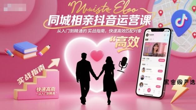 同城相亲抖音运营课，从入门到精通的实战指南，快速高效匹配对象-HeiMiGe