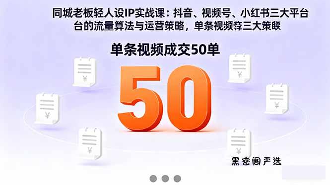 同城老板轻人设IP实战课：抖音+视频号+小红书流量算法，单条视频成交50单-HeiMiGe