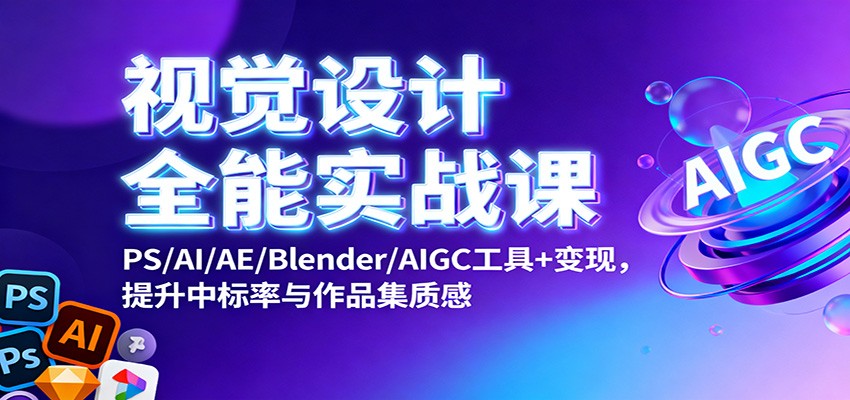 视觉设计全能实战课:PS/AI/AE/Blender/AIGC工具+变现,提升中标率与作品集质感-HeiMiGe