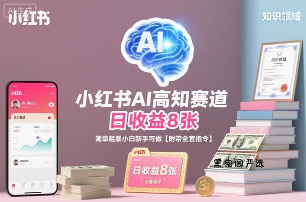 小红书AI高知赛道，日收益8张，简单粗暴小白新手可做【附带全套指令】-HeiMiGe
