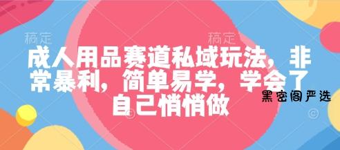 成人用品赛道私域玩法,非常暴利,简单易学,学会了自己悄悄做