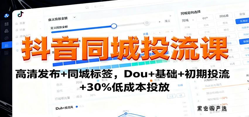 抖音同城投流课：高清发布+同城标签，Dou+基础+初期投流+30%低成本投放-HeiMiGe