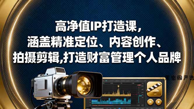 高净值IP打造课，涵盖精准定位、内容创作、拍摄剪辑,打造财富管理个人品牌-HeiMiGe