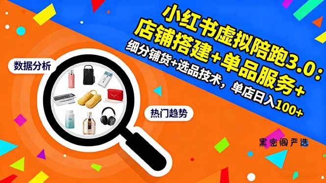 小红书虚拟陪跑3.0：店铺搭建+单品服务+细分铺货+选品技术，单店日入100+-HeiMiGe