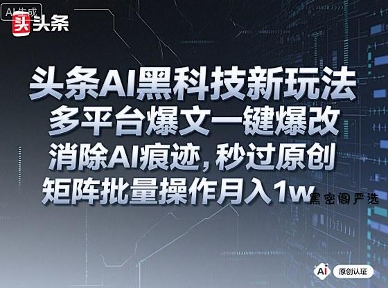 头条AI黑科技新玩法，多平台爆文一键爆改，消除AI痕迹，秒过原创，矩阵批量操作月入1w+【揭秘】-HeiMiGe