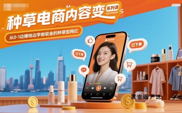 种草电商内容变现系列课，从0-1边賺钱边学做吸金的种草型网红-HeiMiGe
