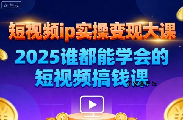 短视频ip实操变现大课，7月26-27日广州站线下课，2025谁都能学会的短视频搞钱课-HeiMiGe