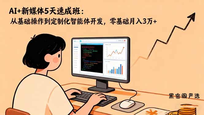 AI+新媒体5天速成班：从基础操作到定制化智能体开发，零基础月入3万+-HeiMiGe