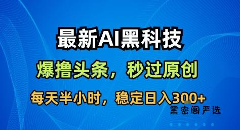 最新AI黑科技撸头条收益软件，无需指令，原创度直接拉满，每日稳定收益3张【揭秘】-HeiMiGe