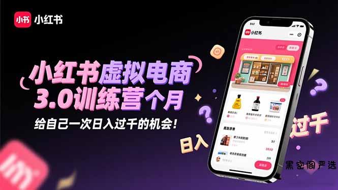 小红书虚拟电商3.0训练营:2025最后1个月,给自己一次日入过千的机会!-HeiMiGe