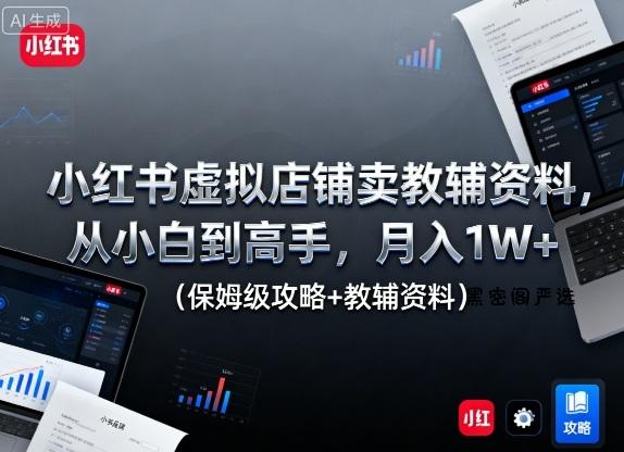 小红书虚拟店铺卖教辅资料，从小白到高手，月入1W+(保姆级攻略+教辅资料)-HeiMiGe