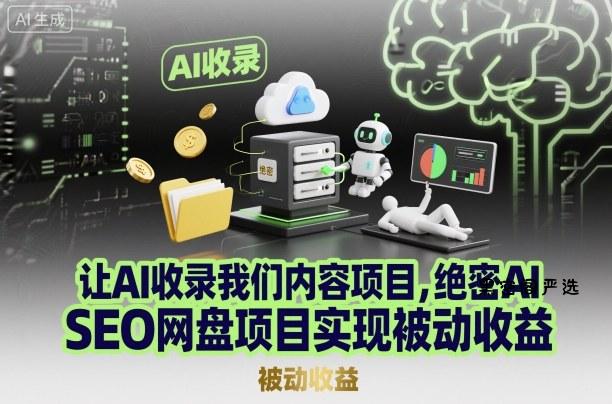 让AI收录我们内容项目,绝密AI SEO网盘项目实现被动收益