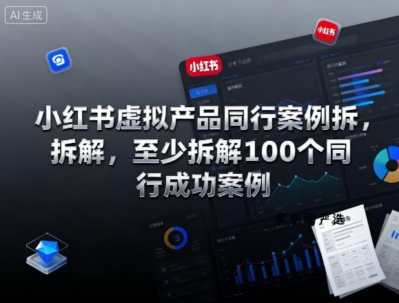 小红书虚拟产品同行案例拆解,至少拆解100个同行成功案例