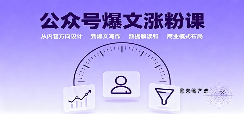 公众号爆文涨粉课：从内容方向设计到爆文写作，数据解读和商业模式布局-HeiMiGe