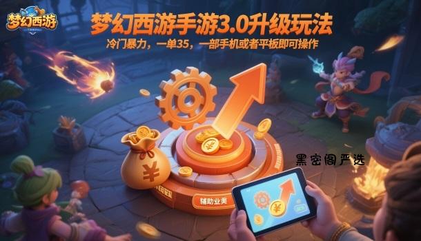 梦幻西游手游3.0升级玩法，冷门暴力，一单35，一部手机或者平板即可操作，一天几张轻轻松松【揭秘】-HeiMiGe