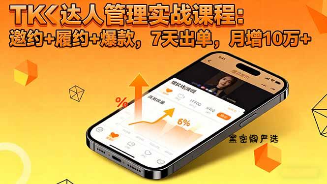 TK达人管理实战课程：邀约+履约+爆款，7天出单，月增10万+-HeiMiGe