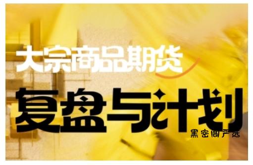 倍增计划·大宗商品期货复盘与计划，掌握在复杂多变的市场中做出明智的交易决策(更新9月)-HeiMiGe