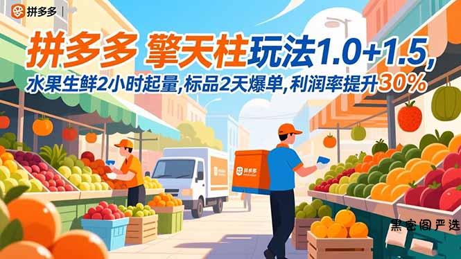 拼多多 擎天柱玩法1.0+1.5，水果生鲜2小时起量,标品2天爆单,利润率提升30%-HeiMiGe
