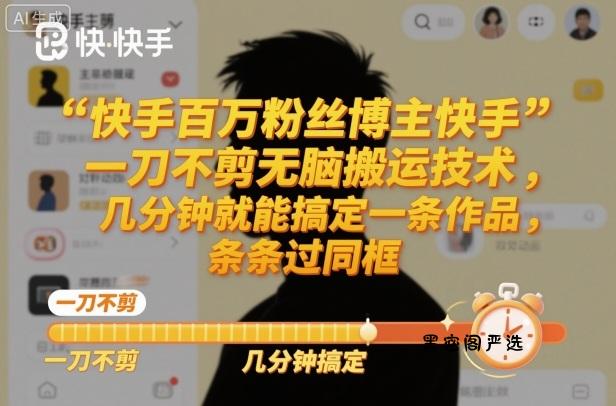 快手百万粉丝博主快手一刀不剪无脑搬运技术,几分钟就能搞定一条作品,条条过同框