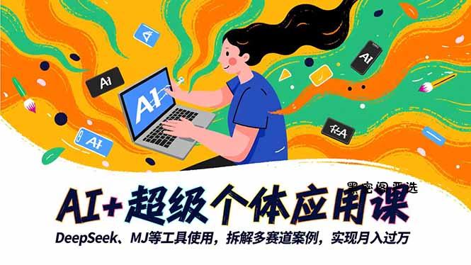 AI+超级个体应用课，DeepSeek,MJ等工具使用,拆解多赛道案例，实现月入过万-HeiMiGe