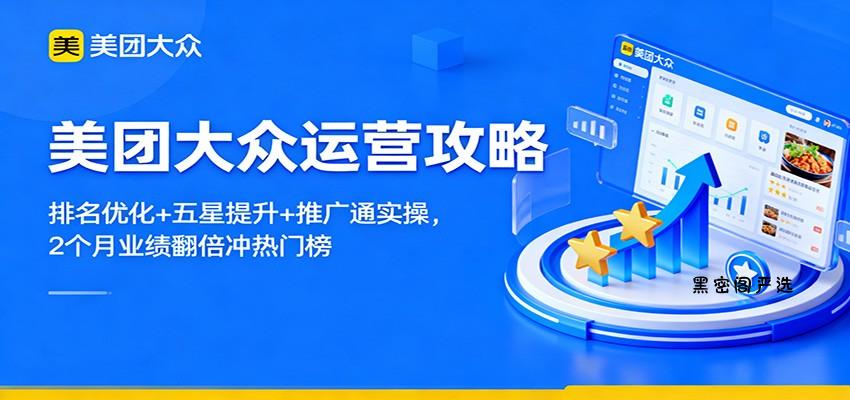 美团大众运营攻略：排名优化+五星提升+推广通实操，2个月业绩翻倍冲热门榜-HeiMiGe