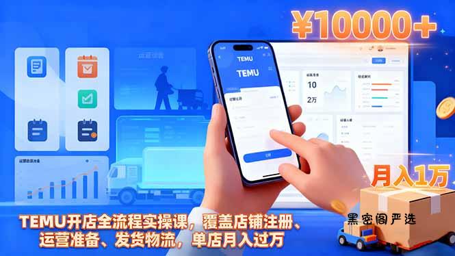TEMU开店全流程实操课，覆盖店铺注册、运营准备、发货物流，单店月入过万-HeiMiGe