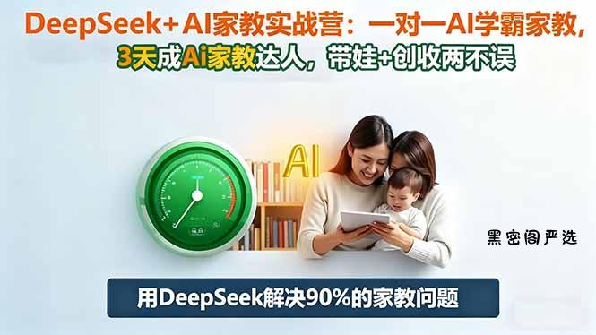 DeepSeek+AI家教实战营：1对1AI学霸家教,3天成Ai家教达人,带娃+创收两不误-HeiMiGe