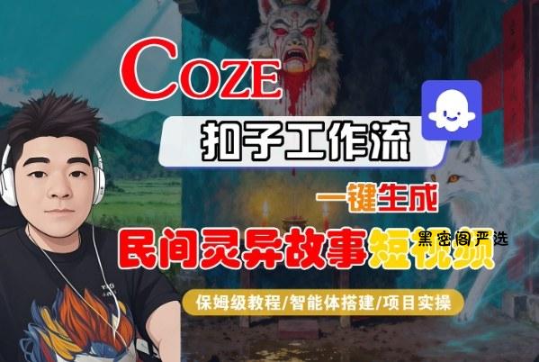 Coze扣子智能体工作流一键生成“民间灵异故事“短视频，全流程保姆级教学-HeiMiGe