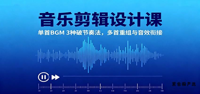 音乐剪辑设计课：单首BGM 3种破节奏法，多首重组与音效衔接-HeiMiGe