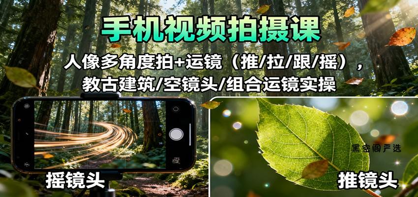 手机视频拍摄课：人像多角度拍+运镜(推/拉/跟/摇)，古建筑/空镜头/组合运镜实操-HeiMiGe