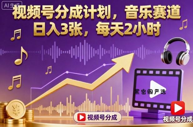 视频号分成计划，音乐赛道，日入3张，每天2小时-HeiMiGe