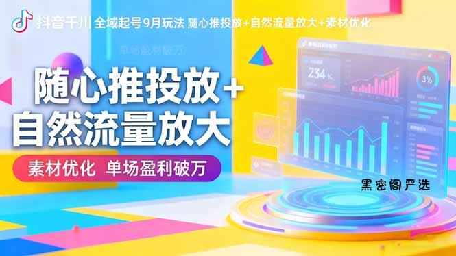 抖音千川全域起号9月玩法 随心推投放+自然流量放大+素材优化 单场盈利破万-HeiMiGe