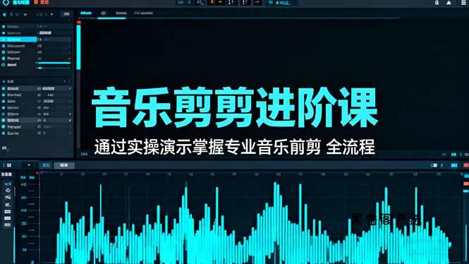 音乐剪辑进阶课:通过实操演示掌握专业的音乐剪辑全流程技能-HeiMiGe