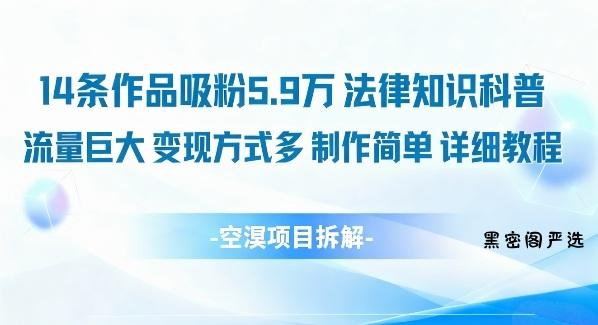 14条作品吸粉5.9W，法律知识科普，流量巨大，变现方式多，制作简单，详细教程-HeiMiGe