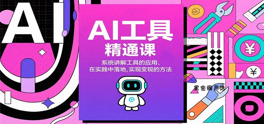 AI工具精通课，系统讲解工具的应用、在实践中落地，实现变现的方法-HeiMiGe