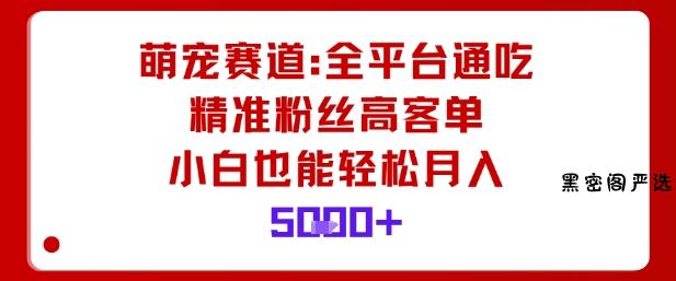 萌宠赛道，全平台通吃，精准粉丝高客单，小白也能轻松月入5k-HeiMiGe
