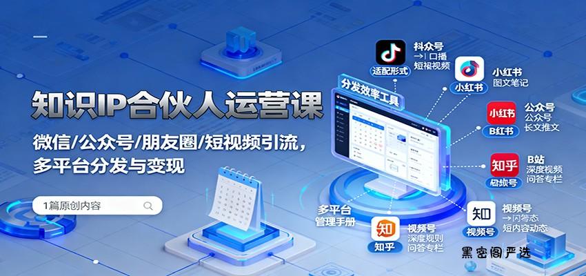 知识IP合伙人运营课：微信/公众号/朋友圈/短视频引流，多平台分发与变现-HeiMiGe