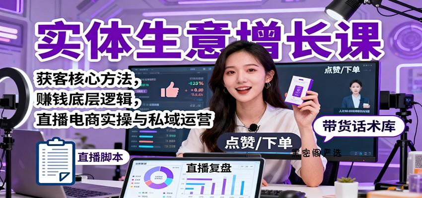 实体生意增长课：获客核心方法，赚钱底层逻辑，直播电商实操与私域运营-HeiMiGe