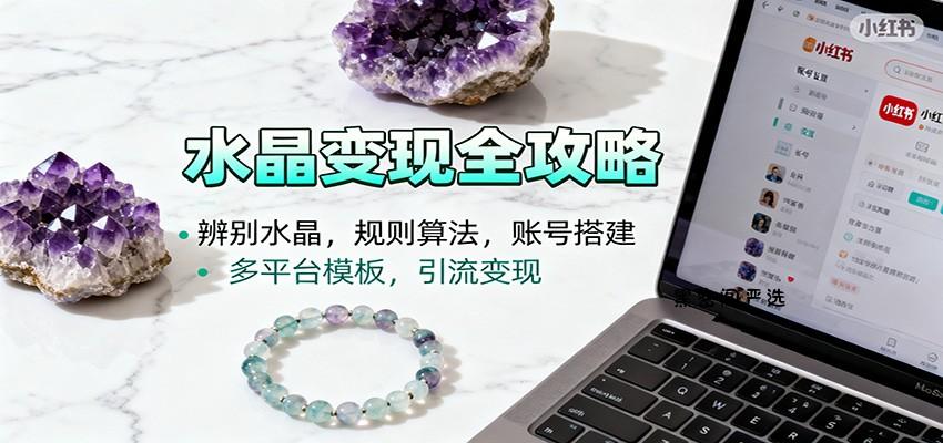 水晶小红书起号课：辨别水晶，规则算法，账号搭建，多平台模板，引流变现-HeiMiGe