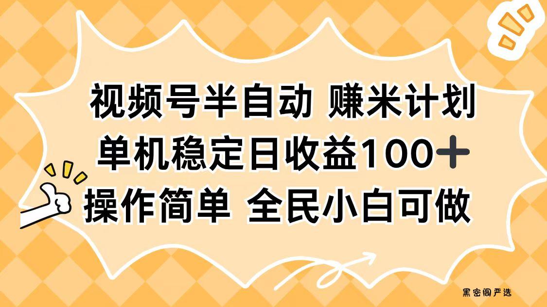视频号半自动赚米计划，单机稳定日收益100+，操作简单可批量操作-HeiMiGe