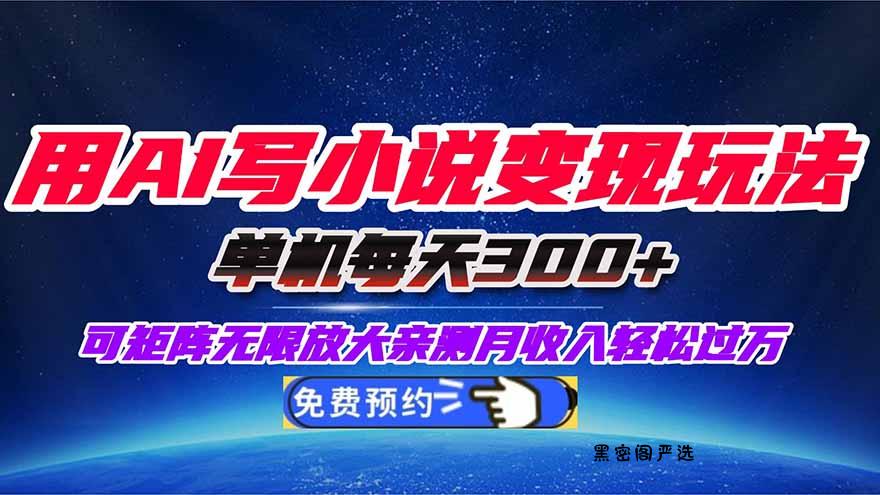 用AI写小说变现玩法，单机每天300+可矩阵无限放大，亲测小白也能轻松月...-HeiMiGe