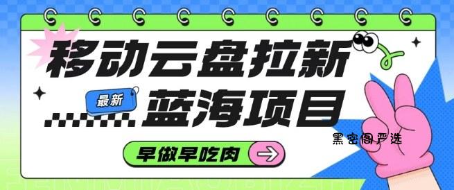 移动云盘拉新，最新蓝海项目，早做早吃肉，超高拉新比例-HeiMiGe