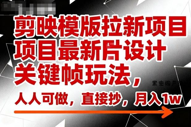 剪映模版拉新项目最新图片设计关键帧玩法,人人可做,直接抄,月入1w+-HeiMiGe
