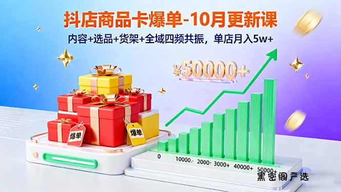 抖店商品卡爆单-10月新课：内容+选品+货架+全域四频共振，单店月入5w+-HeiMiGe