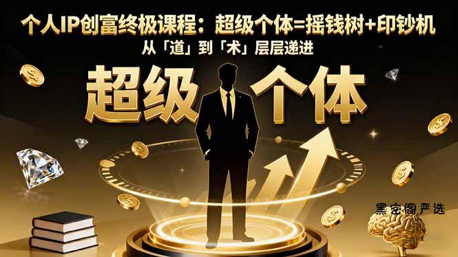 个人IP创富终极课程：超级个体=摇钱树+印钞机，从「道」到「术」层层递进-HeiMiGe